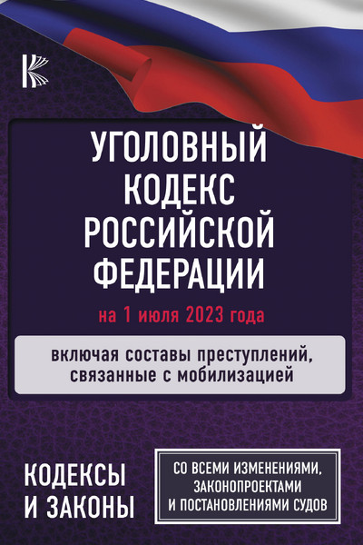 Уголовный Кодекс Российской Федерации на 1 июля 2023 года. Включая составы преступлений, связанные с мобилизацией. Со всеми изменениями, законопроектами и постановлениями судов